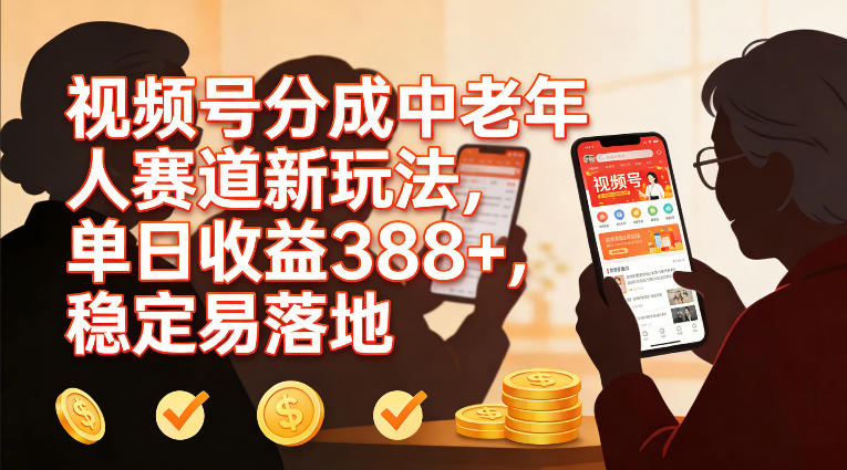 视频号分成中老年人赛道新玩法，单日收益388，稳定易落地-靠谱项目库