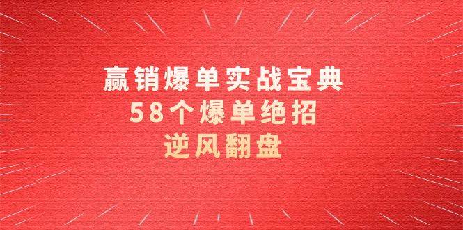 赢销爆单实操宝典，58个爆单绝招，逆风翻盘（63节课）-靠谱项目库