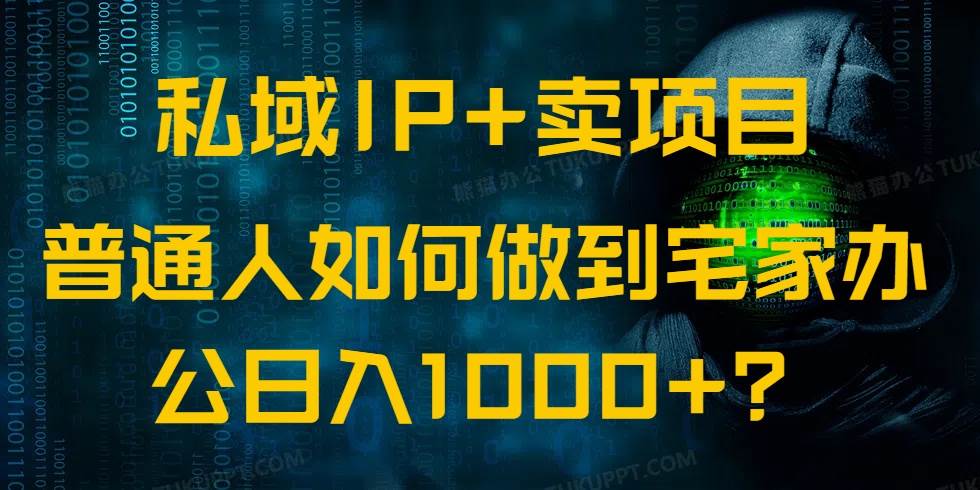 （14400期）私域IP+卖项目，普通人如何做到宅家办公实现日入1000+-靠谱项目库