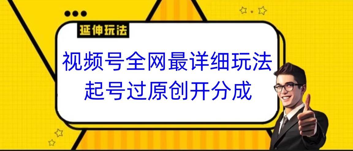 视频号全网最详细玩法，起号过原创开分成，小白跟着视频一步一步去操作-靠谱项目库