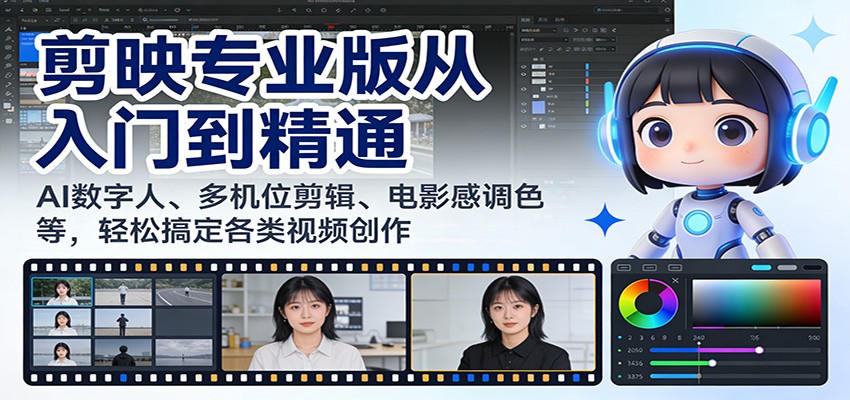 剪映专业版从入门到精通：AI数字人、多机位剪辑、电影感调色等，轻松搞定各类视频创作-靠谱项目库