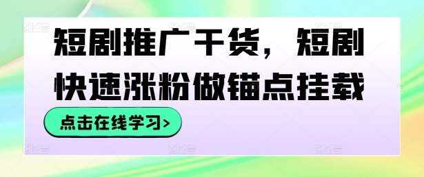 短剧推广干货，短剧快速涨粉做锚点挂载-靠谱项目库