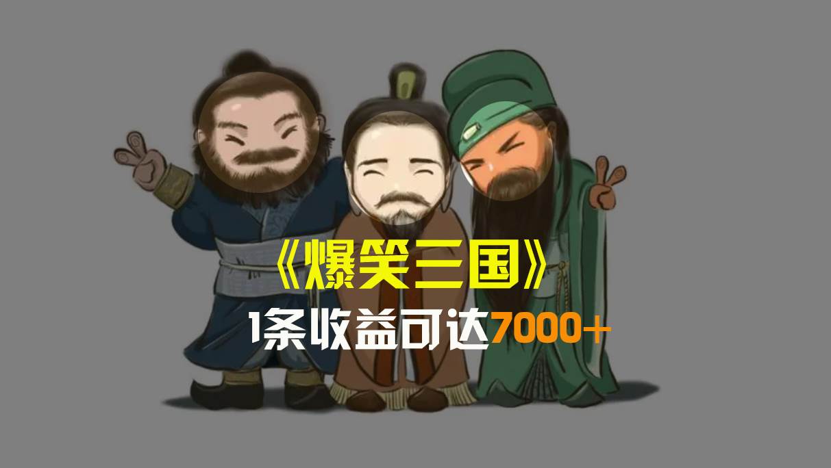 爆笑三国，条条爆款，5分钟1条原创视频，一条收益7000＋，一键分发多平台变现，简单无脑-靠谱项目库