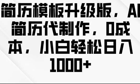 简历模板升级版，AI简历代制作，0成本，小白轻松日入多张-靠谱项目库