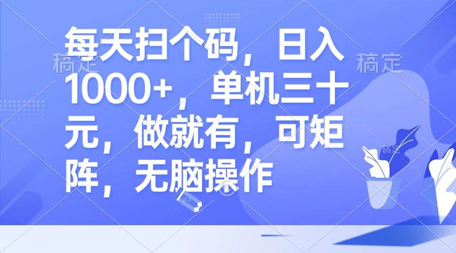 （13083期）每天扫个码，日入1000+，单机三十元，做就有，可矩阵，无脑操作-靠谱项目库