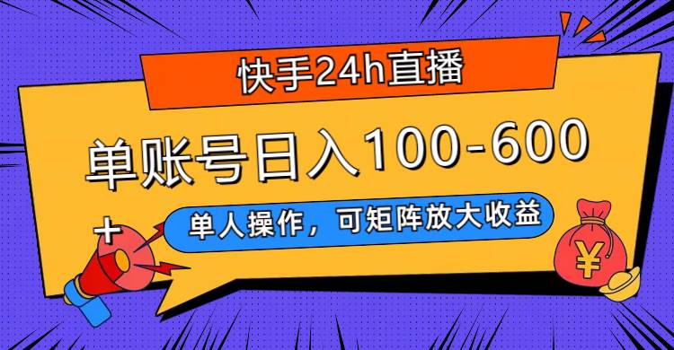 （7709期）快手24h直播，单人操作，可矩阵放大收益，单账号日入100-600+-靠谱项目库