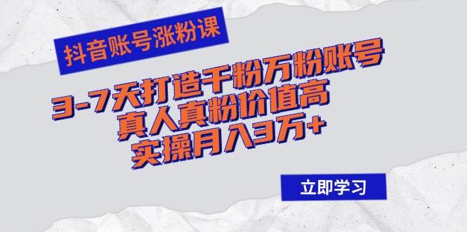 （12857期）抖音账号涨粉课：3-7天打造千粉万粉账号，真人真粉价值高，实操月入3万+-靠谱项目库