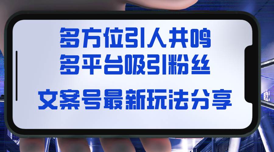 （8666期）文案号最新玩法分享，视觉＋听觉＋感觉，多方位引人共鸣，多平台疯狂吸粉-靠谱项目库