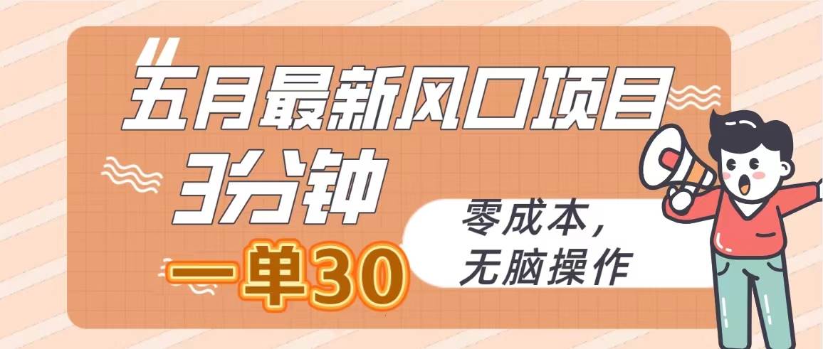 五月最新风口项目，3分钟一单30，零成本，无脑操作-靠谱项目库