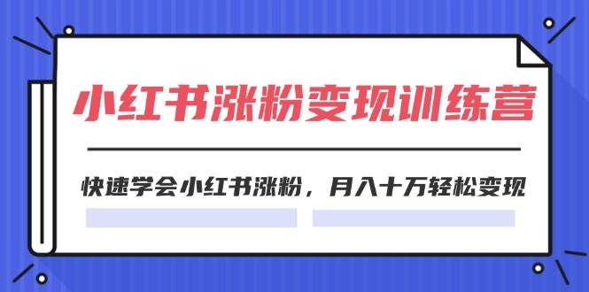 2024小红书涨粉变现训练营，快速学会小红书涨粉，月入十万轻松变现(40节)-靠谱项目库