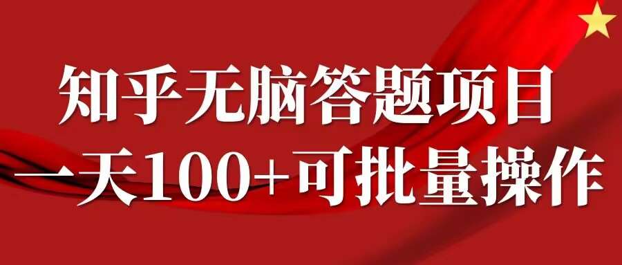 知乎答题项目,日入100+,时间自由,可批量操作【揭秘】-靠谱项目库