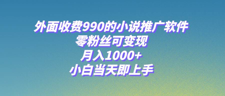 （8016期）小说推广软件，零粉丝可变现，月入1000+，小白当天即上手【附189G素材】-靠谱项目库