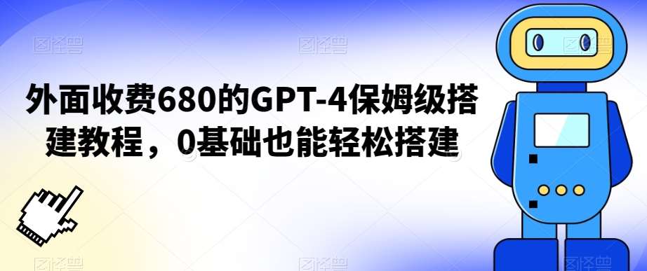 外面收费680的GPT-4保姆级搭建教程，0基础也能轻松搭建【揭秘】-靠谱项目库