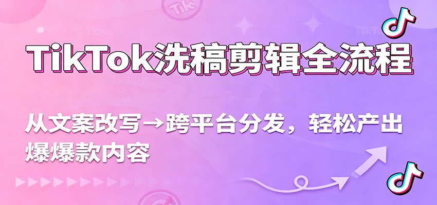TikTok洗稿剪辑全流程，从文案改写到跨平台分发，轻松产出爆款内容，流量翻倍不是梦-靠谱项目库