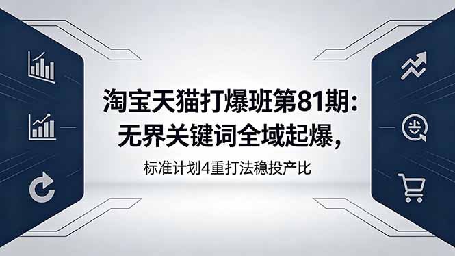 （18394期）淘宝天猫打爆班第81期：无界关键词全域起爆，标准计划4重打法稳投产比-靠谱项目库