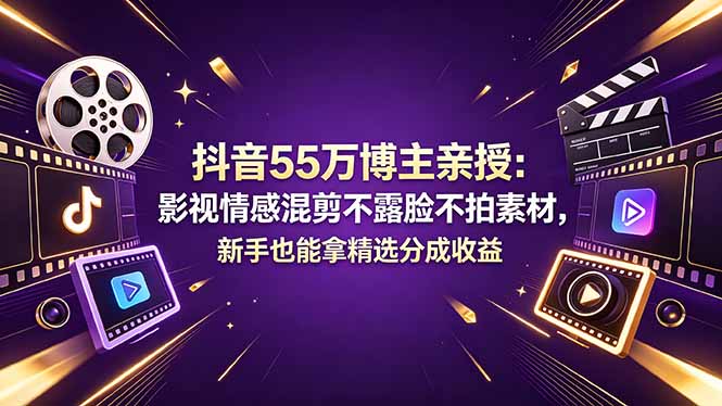 （18397期）抖音55万博主亲授：影视情感混剪不露脸不拍素材，新手也能拿精选分成收益-靠谱项目库