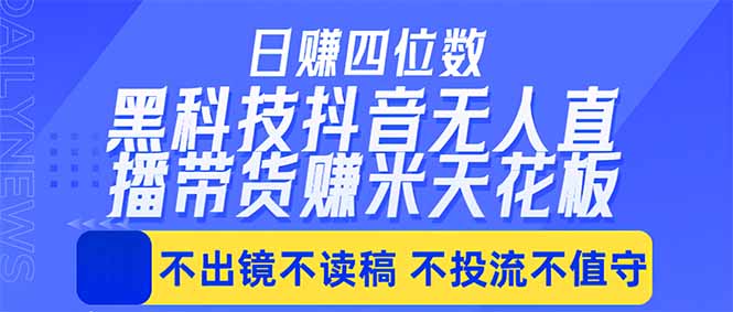 （18320期）日入四位数！！最新黑科技抖音无人直播带货赚钱天花板，不出镜，不读稿，不投流，不值守，手...-靠谱项目库