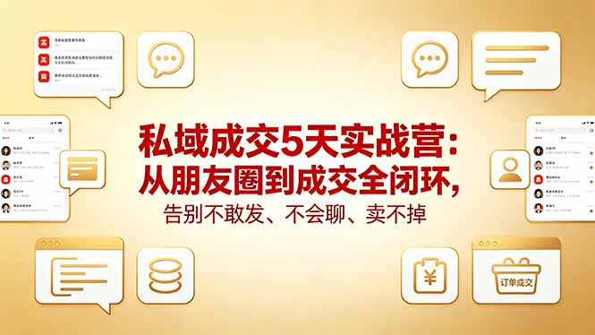 （18321期）私域成交5天实战营：从朋友圈到成交全闭环，告别不敢发、不会聊、卖不掉-靠谱项目库
