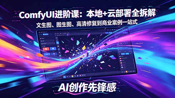 （18286期）SD-ComfyUI进阶课：本地+云部署全拆解，文生图、图生图、高清修复到商业案例一站式-靠谱项目库