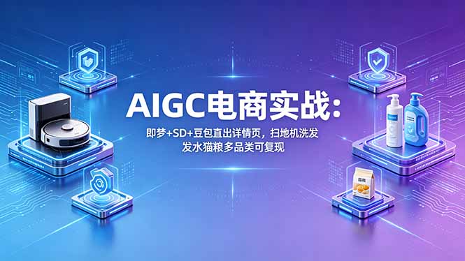 （18391期）AIGC电商实战班：即梦+SD+豆包直出详情页，扫地机洗发水猫粮多品类可复现-靠谱项目库
