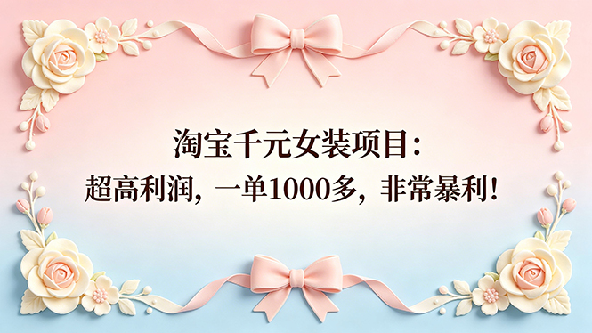 （18388期）淘宝千元女装项目：超高利润，一单1000多，非常暴利！-靠谱项目库