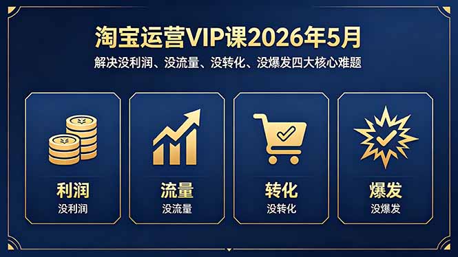 （18338期）淘宝运营VIP课2026年5月：解决没利润、没流量、没转化、没爆发四大核心难题-靠谱项目库