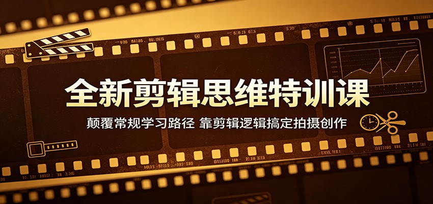 全新剪辑思维特训课：颠覆常规学习路径，靠剪辑逻辑搞定拍摄创作-靠谱项目库