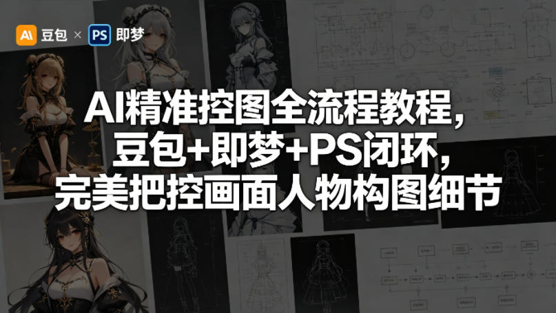 AI精准控图全流程教程，豆包+即梦+PS闭环，完美把控画面人物构图细节-靠谱项目库