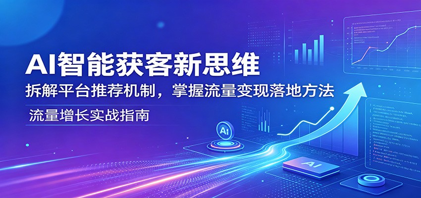 AI智能获客新思维：拆解平台推荐机制，掌握流量变现落地方法-靠谱项目库