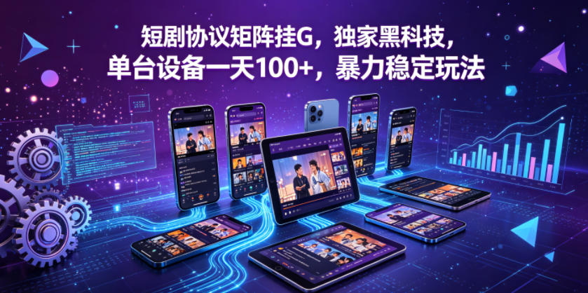 短剧协议矩阵挂G，独家黑科技，单台设备一天100+，暴力稳定玩法【揭秘】-靠谱项目库