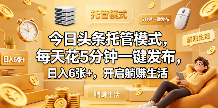 今日头条托管模式，每天花5分钟一键发布，日入6张+，开启躺賺生活【揭秘】-靠谱项目库