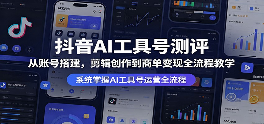 抖音AI工具号测评：从账号搭建，剪辑创作到商单变现全流程教学-靠谱项目库