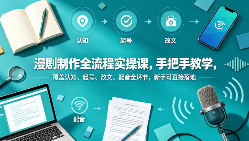 漫剧制作全流程实操课，手把手教学，覆盖认知、起号、改文、配音全环节，新手可直接落地-靠谱项目库