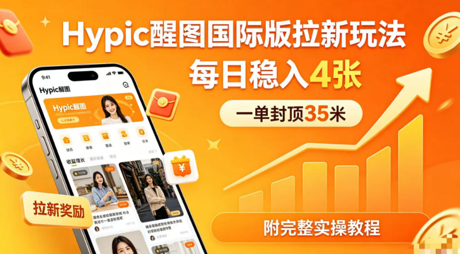 一单封顶35米，实测Hypic醒图国际版拉新玩法，每日稳入4张（附完整实操教程）-靠谱项目库
