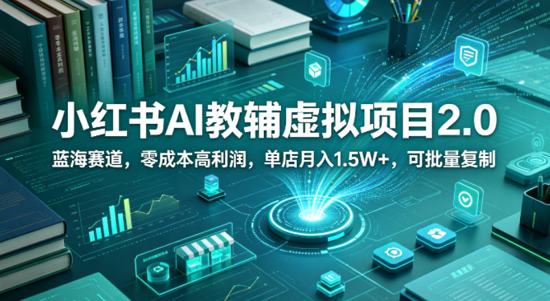 小红书AI教辅虚拟项目2.0，蓝海赛道，零成本高利润，单店月入1.5W+，可批量复制-靠谱项目库
