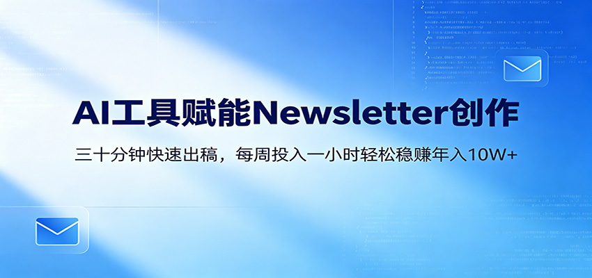 AI赋能Newsletter变现课：30分钟出内容，每周1小时年入10W+-靠谱项目库