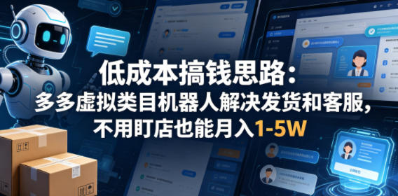 低成本搞钱思路：多多虚拟类目机器人解决发货和客服，不用盯店也能月入1-5W【揭秘】-靠谱项目库
