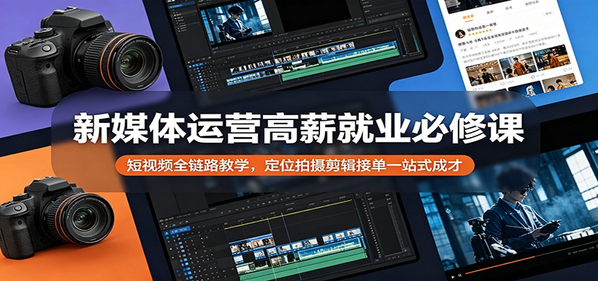 新媒体运营高薪就业必修课：短视频全链路教学，定位拍摄剪辑接单一站式成才-靠谱项目库