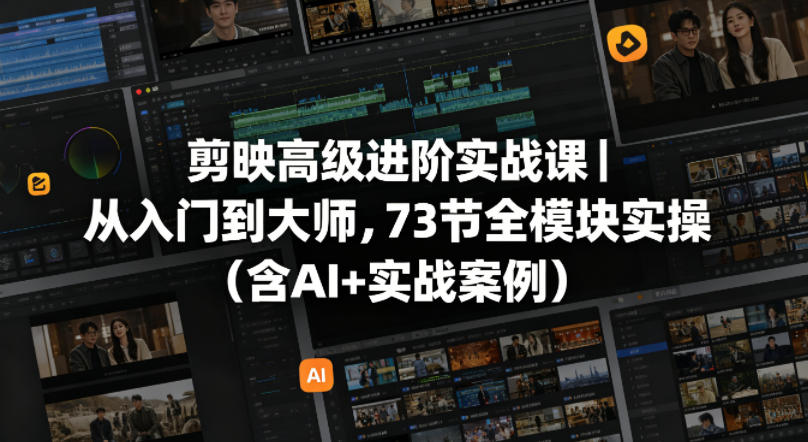 剪映高级进阶实战课｜从入门到大师，73节全模块实操（含AI+实战案例）-靠谱项目库